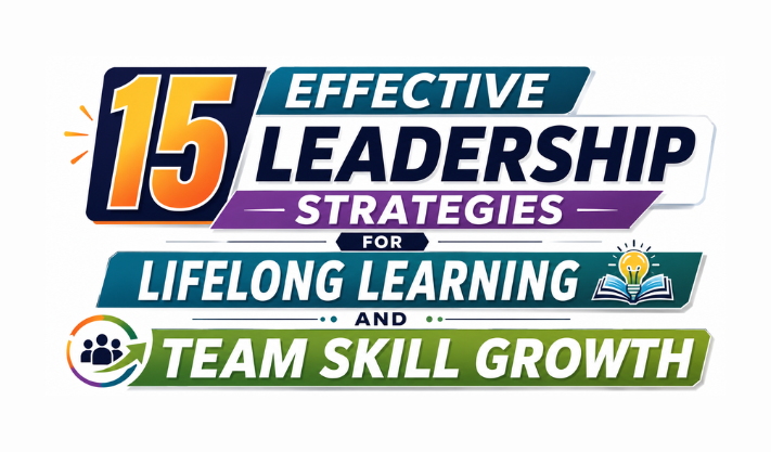 15 Effective Leadership Strategies for Lifelong Learning and Team Skill Growth
